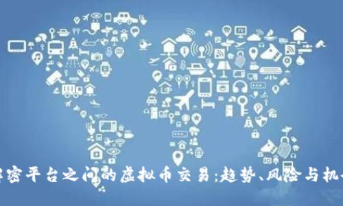 解密平台之间的虚拟币交易：趋势、风险与机会