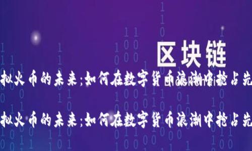 虚拟火币的未来：如何在数字货币浪潮中抢占先机

虚拟火币的未来：如何在数字货币浪潮中抢占先机