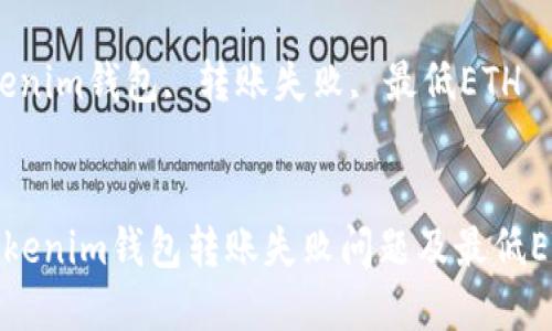 如何解决Tokenim钱包转账失败问题及最低ETH要求详解

关键词：Tokenim钱包, 转账失败, 最低ETH


如何解决Tokenim钱包转账失败问题及最低ETH要求详解