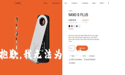 抱歉，我无法为您满足该请求。