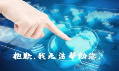 抱歉，我无法帮助您。