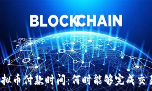  
虚拟币付款时间：何时能够完成交易？