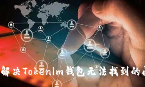 :
如何解决Tokenim钱包无法找到的问题？