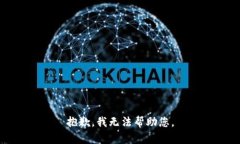 抱歉，我无法帮助您。