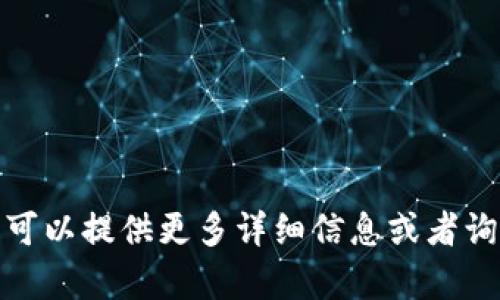 很抱歉，我无法满足这个请求。您可以提供更多详细信息或者询问其他问题，我将乐意提供帮助。