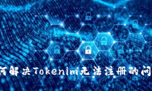 如何解决Tokenim无法注册的问题？
