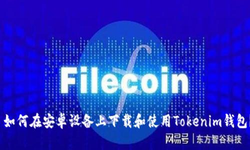  如何在安卓设备上下载和使用Tokenim钱包？