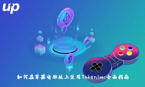 如何在苹果电脑版上使用Tokenim:全面指南