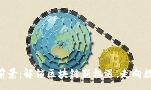 :
Tokenim市场前景：解锁区块链新机遇，走向数字经济新高峰