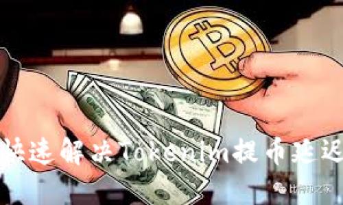 如何快速解决Tokenim提币延迟问题