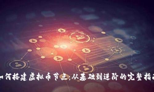 如何搭建虚拟币节点：从基础到进阶的完整指南