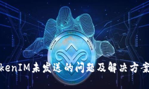 : TokenIM未发送的问题及解决方案解读