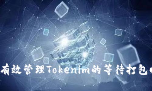如何有效管理Tokenim的等待打包时间？