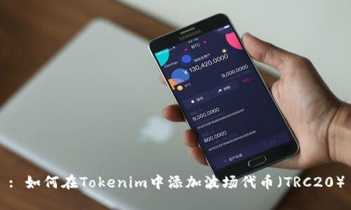 : 如何在Tokenim中添加波场代币(TRC20)